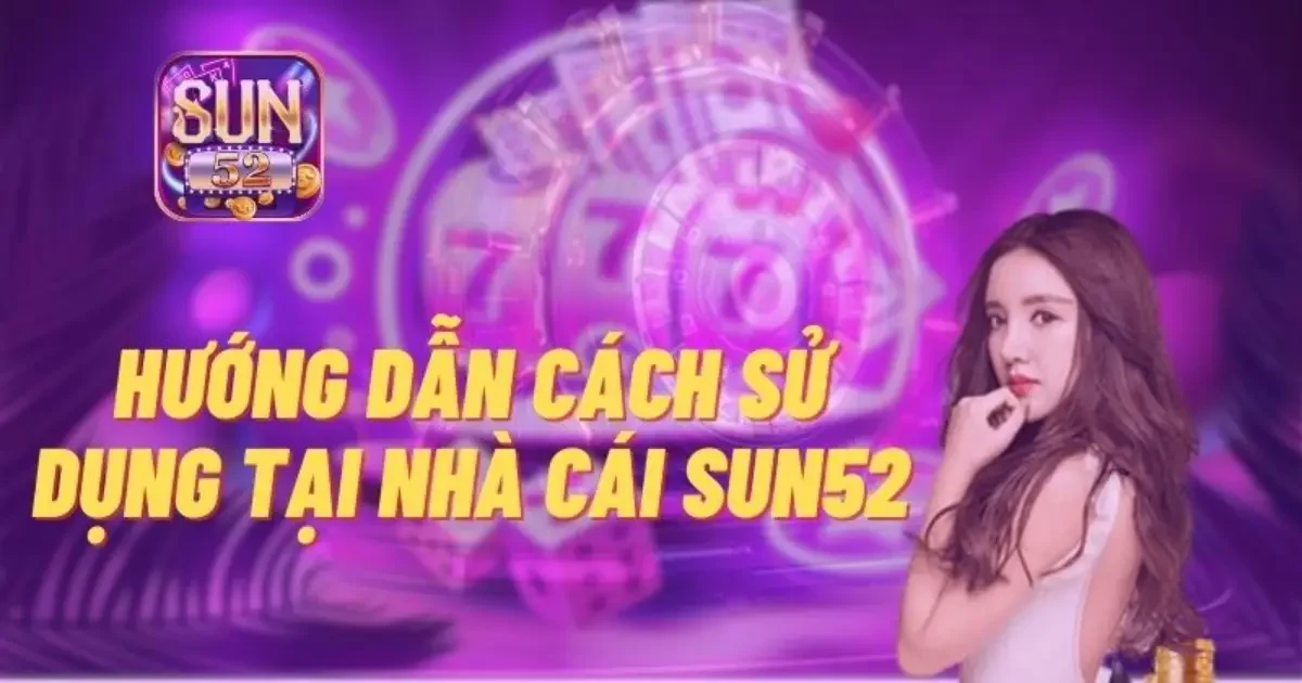 Sun52 ⭐️ Cổng Game Bài Đổi Thưởng Uy Tín Số 1 22 Hướng dẫn cách tham gia chơi cổng game SUN52